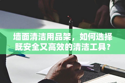 墙面清洁用品架，如何选择既安全又高效的清洁工具？