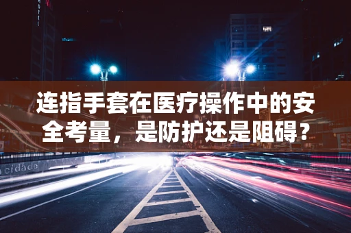 连指手套在医疗操作中的安全考量，是防护还是阻碍？