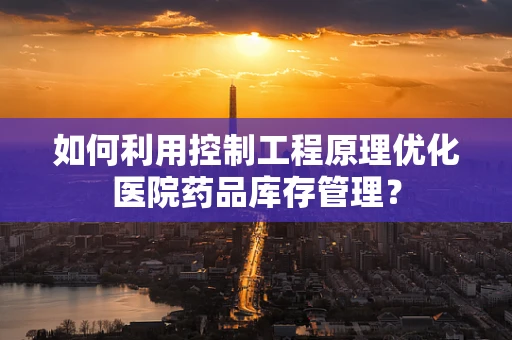 如何利用控制工程原理优化医院药品库存管理？