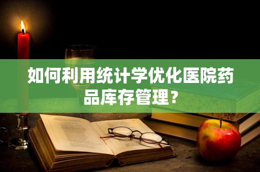 如何利用统计学优化医院药品库存管理？