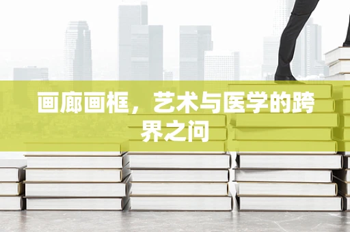 画廊画框，艺术与医学的跨界之问