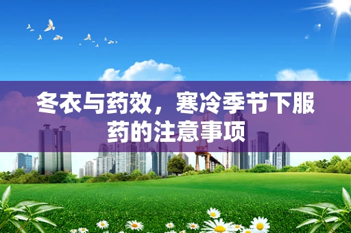 冬衣与药效，寒冷季节下服药的注意事项