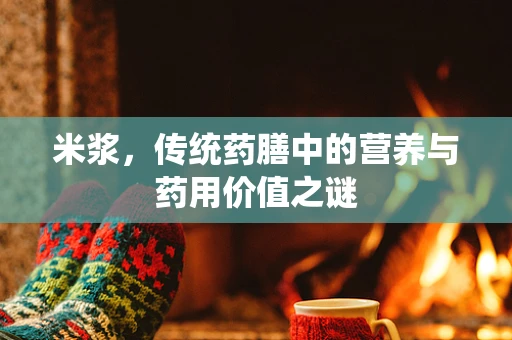 米浆，传统药膳中的营养与药用价值之谜