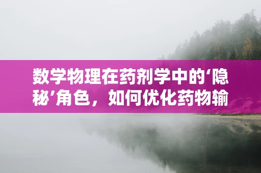 数学物理在药剂学中的‘隐秘’角色，如何优化药物输送？