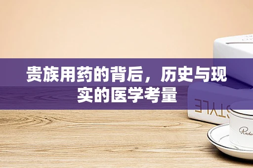 贵族用药的背后，历史与现实的医学考量
