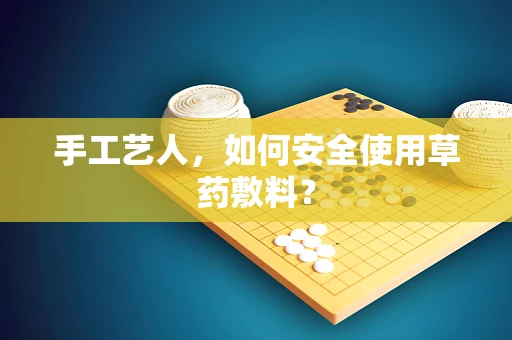 手工艺人，如何安全使用草药敷料？