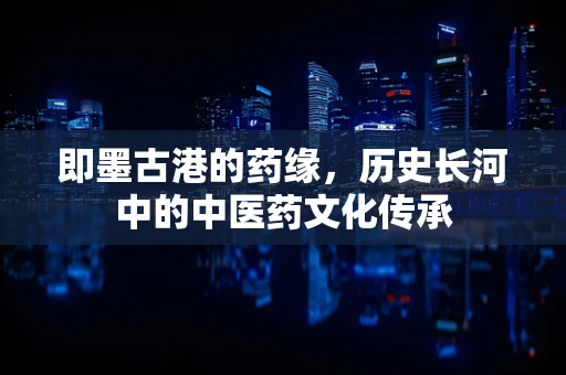 即墨古港的药缘，历史长河中的中医药文化传承