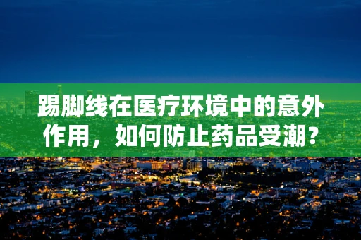 踢脚线在医疗环境中的意外作用，如何防止药品受潮？