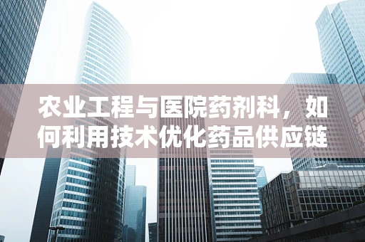 农业工程与医院药剂科，如何利用技术优化药品供应链？
