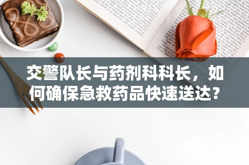 交警队长与药剂科科长，如何确保急救药品快速送达？