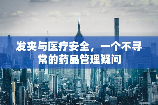 发夹与医疗安全，一个不寻常的药品管理疑问