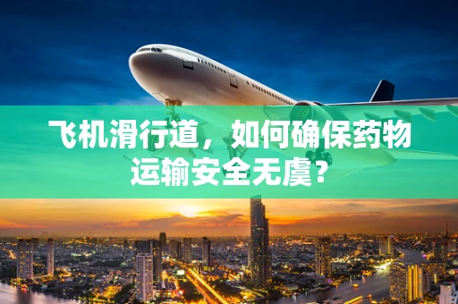 飞机滑行道，如何确保药物运输安全无虞？