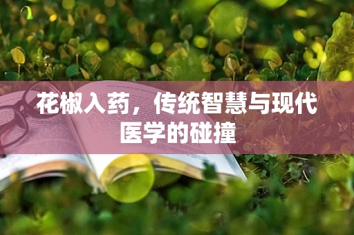 花椒入药，传统智慧与现代医学的碰撞