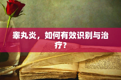 睾丸炎，如何有效识别与治疗？