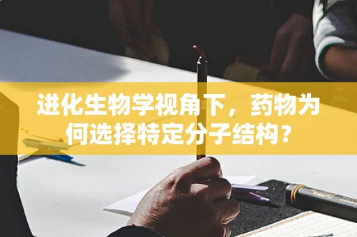进化生物学视角下，药物为何选择特定分子结构？