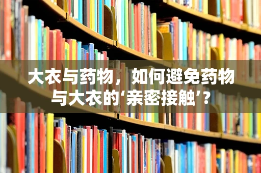 大衣与药物，如何避免药物与大衣的‘亲密接触’？