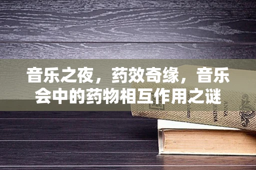 音乐之夜，药效奇缘，音乐会中的药物相互作用之谜