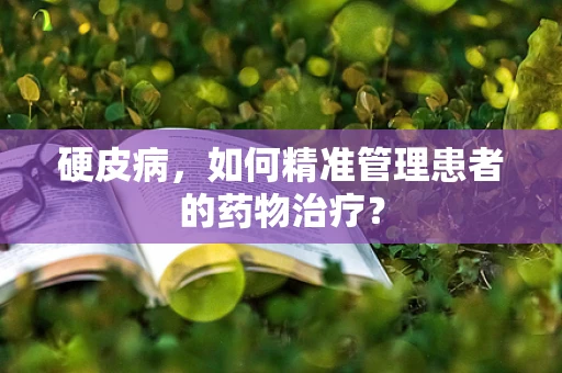 硬皮病，如何精准管理患者的药物治疗？