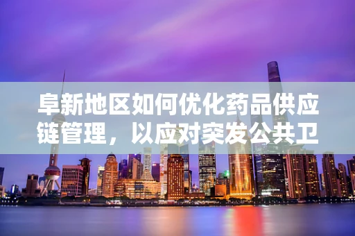 阜新地区如何优化药品供应链管理，以应对突发公共卫生事件？