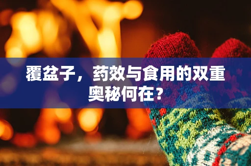 覆盆子，药效与食用的双重奥秘何在？