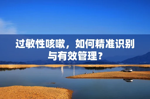 过敏性咳嗽，如何精准识别与有效管理？