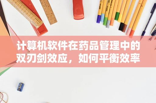 计算机软件在药品管理中的双刃剑效应，如何平衡效率与安全？