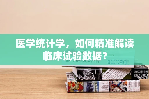 医学统计学，如何精准解读临床试验数据？