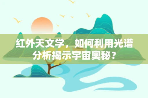 红外天文学，如何利用光谱分析揭示宇宙奥秘？