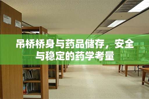 吊桥桥身与药品储存，安全与稳定的药学考量