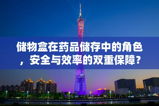 储物盒在药品储存中的角色，安全与效率的双重保障？