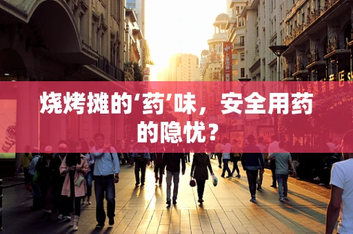 烧烤摊的‘药’味，安全用药的隐忧？