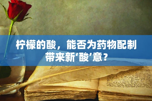 柠檬的酸，能否为药物配制带来新‘酸’意？