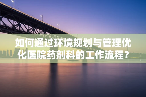 如何通过环境规划与管理优化医院药剂科的工作流程？