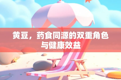 黄豆，药食同源的双重角色与健康效益