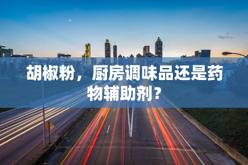 胡椒粉，厨房调味品还是药物辅助剂？