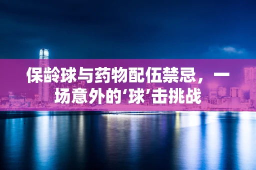 保龄球与药物配伍禁忌，一场意外的‘球’击挑战