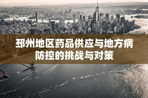 邳州地区药品供应与地方病防控的挑战与对策