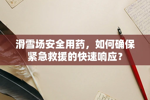 滑雪场安全用药，如何确保紧急救援的快速响应？