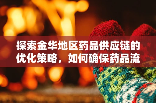 探索金华地区药品供应链的优化策略，如何确保药品流通的时效与安全？