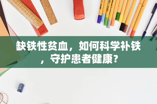 缺铁性贫血，如何科学补铁，守护患者健康？