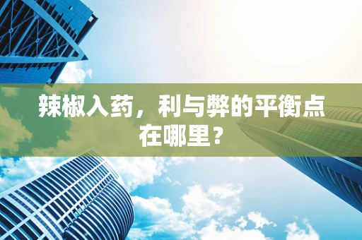 辣椒入药，利与弊的平衡点在哪里？