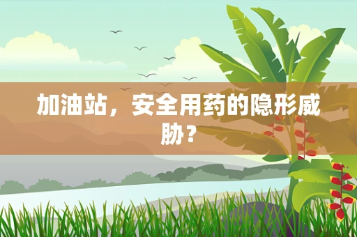 加油站，安全用药的隐形威胁？