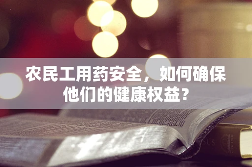 农民工用药安全，如何确保他们的健康权益？