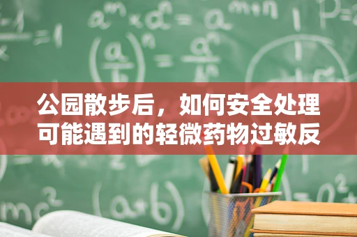 公园散步后，如何安全处理可能遇到的轻微药物过敏反应？