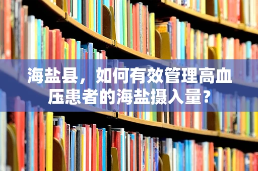 海盐县，如何有效管理高血压患者的海盐摄入量？