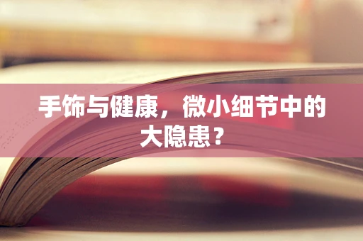 手饰与健康，微小细节中的大隐患？