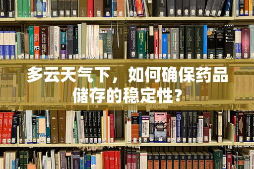 多云天气下，如何确保药品储存的稳定性？