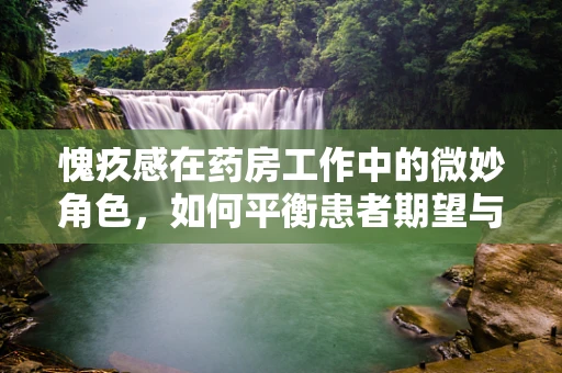 愧疚感在药房工作中的微妙角色，如何平衡患者期望与职业压力？
