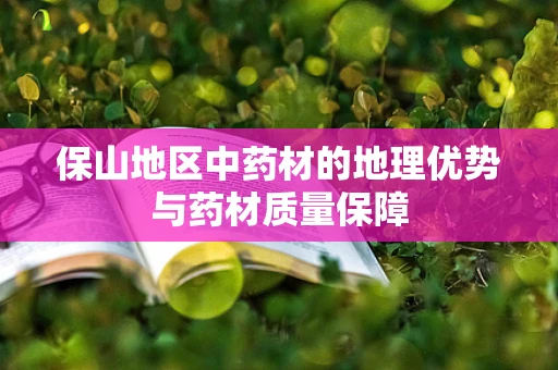 保山地区中药材的地理优势与药材质量保障