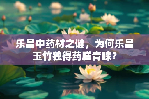 乐昌中药材之谜，为何乐昌玉竹独得药膳青睐？